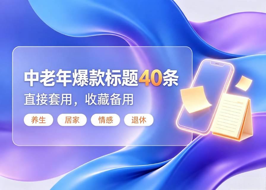 银发流量标题合集，40句文案适配中老年内容创作